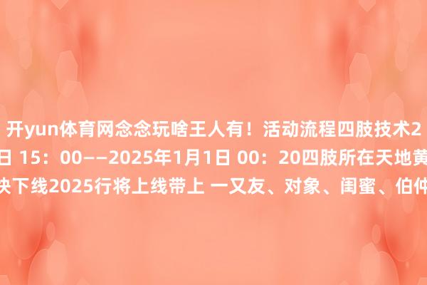 开yun体育网念念玩啥王人有！活动流程四肢技术2024年12月31日 15：00——2025年1月1日 00：20四肢所在天地黄河第一村2024就快下线2025行将上线带上 一又友、对象、闺蜜、伯仲十足来黄河滨围聚倒数、许诺、狂欢新年第一秒嗨到炸开头：包头文旅在线裁剪：康泰一审： 张豫蒙二审： 李学飞三审：徐东晖 发布于：北京市-开云官网登录入口 开云KaiyunApp官网入口
