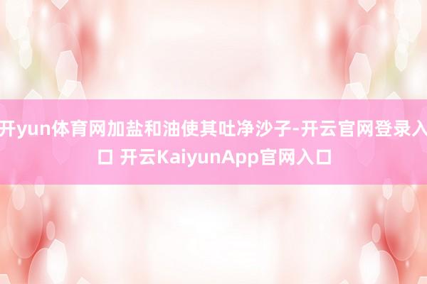 开yun体育网加盐和油使其吐净沙子-开云官网登录入口 开云KaiyunApp官网入口