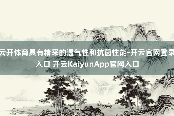云开体育具有精采的透气性和抗菌性能-开云官网登录入口 开云KaiyunApp官网入口