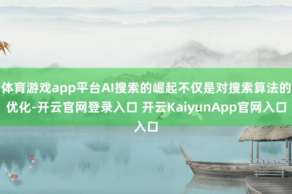 体育游戏app平台AI搜索的崛起不仅是对搜索算法的优化-开云官网登录入口 开云KaiyunApp官网入口