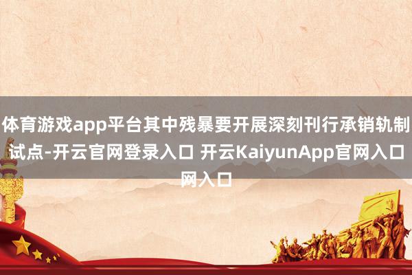 体育游戏app平台其中残暴要开展深刻刊行承销轨制试点-开云官网登录入口 开云KaiyunApp官网入口