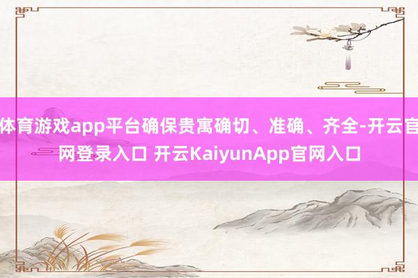 体育游戏app平台确保贵寓确切、准确、齐全-开云官网登录入口 开云KaiyunApp官网入口