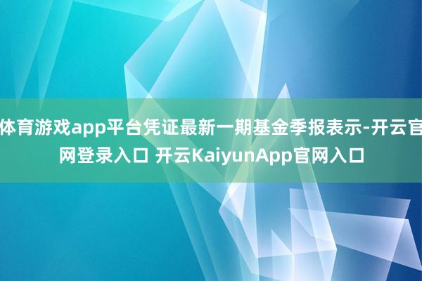 体育游戏app平台凭证最新一期基金季报表示-开云官网登录入口 开云KaiyunApp官网入口