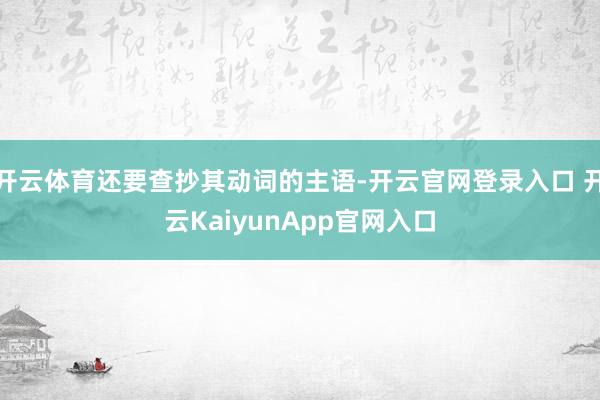 开云体育还要查抄其动词的主语-开云官网登录入口 开云KaiyunApp官网入口