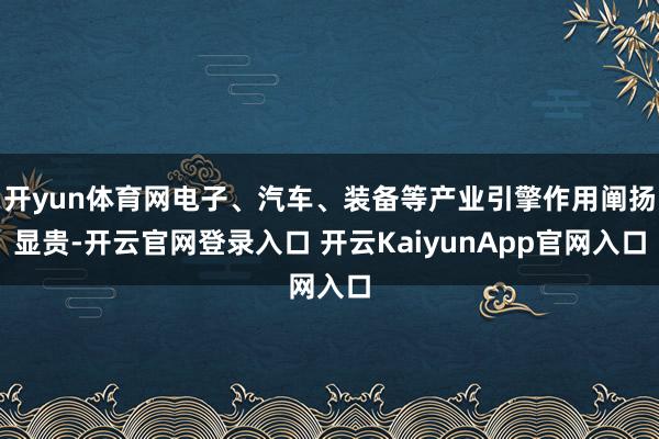 开yun体育网电子、汽车、装备等产业引擎作用阐扬显贵-开云官网登录入口 开云KaiyunApp官网入口