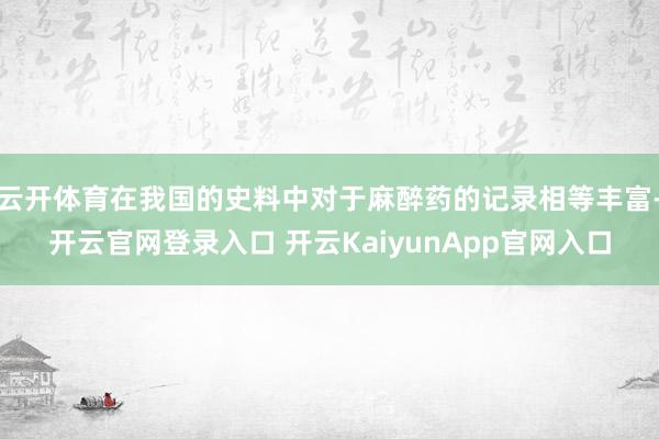 云开体育在我国的史料中对于麻醉药的记录相等丰富-开云官网登录入口 开云KaiyunApp官网入口