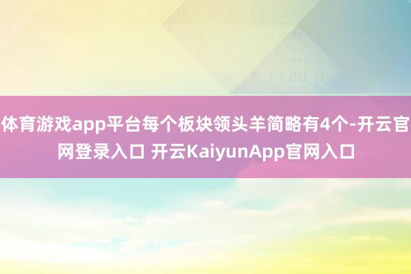体育游戏app平台每个板块领头羊简略有4个-开云官网登录入口 开云KaiyunApp官网入口