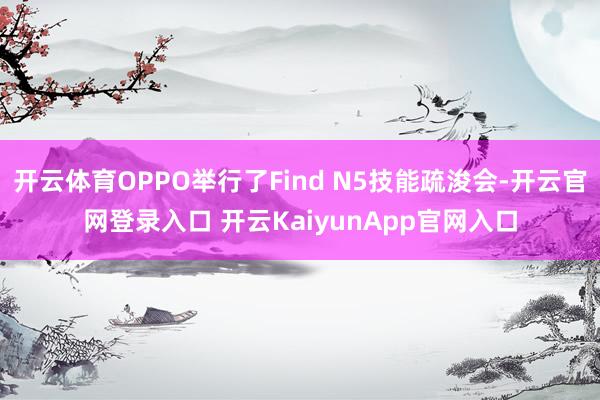 开云体育OPPO举行了Find N5技能疏浚会-开云官网登录入口 开云KaiyunApp官网入口