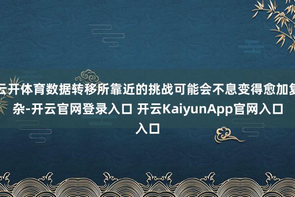 云开体育数据转移所靠近的挑战可能会不息变得愈加复杂-开云官网登录入口 开云KaiyunApp官网入口