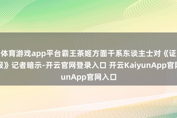 体育游戏app平台霸王茶姬方面干系东谈主士对《证券日报》记者暗示-开云官网登录入口 开云KaiyunApp官网入口