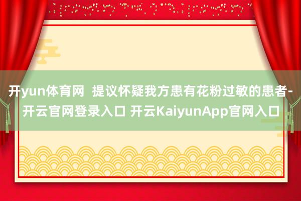 开yun体育网  提议怀疑我方患有花粉过敏的患者-开云官网登录入口 开云KaiyunApp官网入口