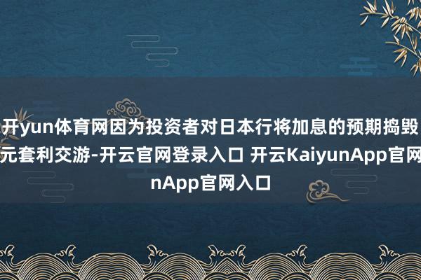 开yun体育网因为投资者对日本行将加息的预期捣毁了日元套利交游-开云官网登录入口 开云KaiyunApp官网入口