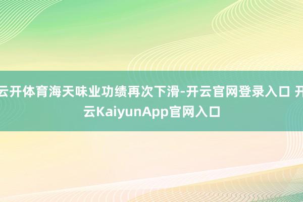 云开体育海天味业功绩再次下滑-开云官网登录入口 开云KaiyunApp官网入口