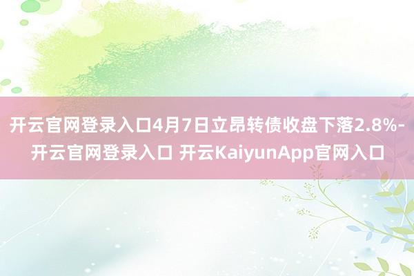 开云官网登录入口4月7日立昂转债收盘下落2.8%-开云官网登录入口 开云KaiyunApp官网入口