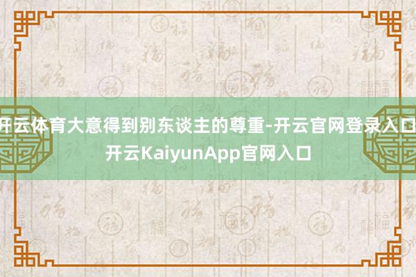 开云体育大意得到别东谈主的尊重-开云官网登录入口 开云KaiyunApp官网入口
