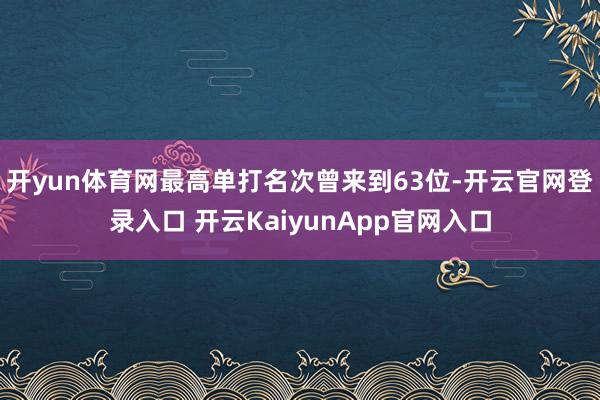 开yun体育网最高单打名次曾来到63位-开云官网登录入口 开云KaiyunApp官网入口
