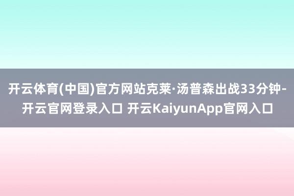 开云体育(中国)官方网站克莱·汤普森出战33分钟-开云官网登录入口 开云KaiyunApp官网入口