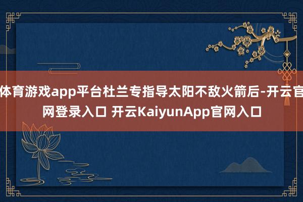 体育游戏app平台杜兰专指导太阳不敌火箭后-开云官网登录入口 开云KaiyunApp官网入口