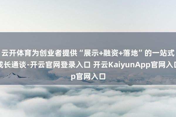 云开体育为创业者提供“展示+融资+落地”的一站式成长通谈-开云官网登录入口 开云KaiyunApp官网入口