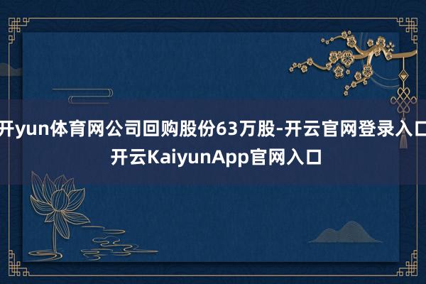 开yun体育网公司回购股份63万股-开云官网登录入口 开云KaiyunApp官网入口