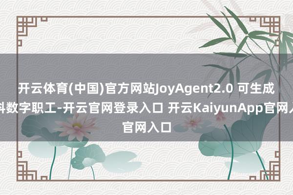 开云体育(中国)官方网站JoyAgent2.0 可生成专科数字职工-开云官网登录入口 开云KaiyunApp官网入口